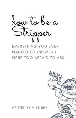 How To Be A Stripper: Everything You Ever Wanted To Know But Were Too Afraid To Ask by Shy