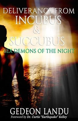 Deliverance from Incubus & Succubus: Sex Demons of the Night by Kelley, Curtis "earthquake"