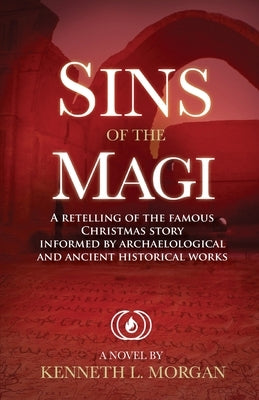 Sins of the Magi: Retelling of the Famous Christmas Story Informed by Archaelological and Ancient Historical Works by Morgan, Kenneth Lee