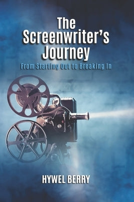 The Screenwriter's Journey: From Starting Out to Breaking In by Berry, Hywel