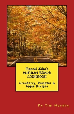 Flannel John's Autumn Roads Cookbook: Cranberry, Pumpkin & Apple Recipes by Murphy, Tim
