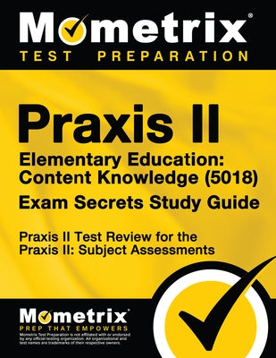 Praxis II Elementary Education: Content Knowledge (5018) Exam Secrets Study Guide: Praxis II Test Review for the Praxis II: Subject Assessments by Praxis II Exam Secrets Test Prep