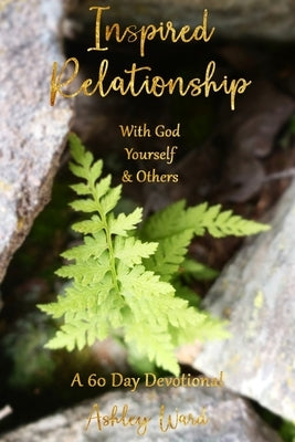 Inspired Relationship: With God, Yourself, & Others by Ward, Ashley