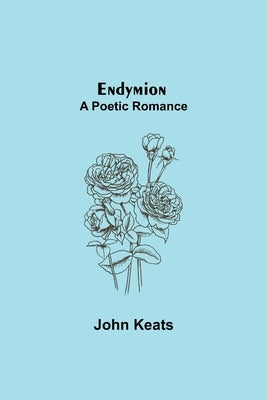 Endymion; A Poetic Romance by Keats, John