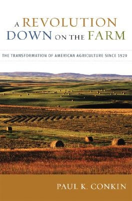 A Revolution Down on the Farm: The Transformation of American Agriculture Since 1929 by Conkin, Paul K.
