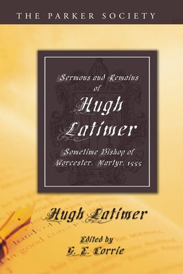 Sermons and Remains of Hugh Latimer, Sometime Bishop of Worcester, Martyr, 1555 by Latimer, Hugh
