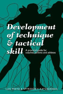 Development of Technique & Tactical Skill: A practical guide for coaches, parents & athletes by Katsigiannis, Spyridon