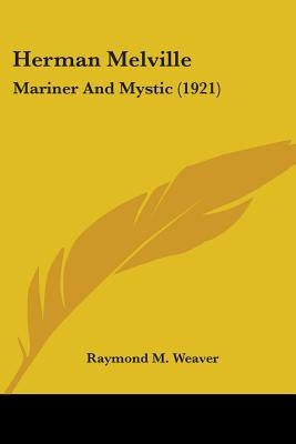 Herman Melville: Mariner And Mystic (1921) by Weaver, Raymond M.