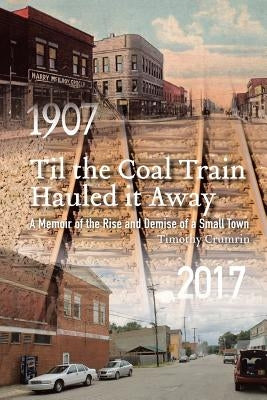 Til the Coal Train Hauled It Away: A Memoir of the Rise and Demise of a Small Town by Crumrin, Timothy