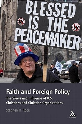 Faith and Foreign Policy: The Views and Influence of U.S. Christians and Christian Organizations by Rock, Stephen R.