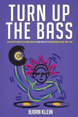 Turn Up The Bass: An In-Depth Analysis of Dance Music in New York City's Underground Clubs: 1969-1987 by Klein, Bjorn