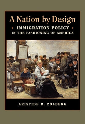 A Nation by Design: Immigration Policy in the Fashioning of America by Zolberg, Aristide R.