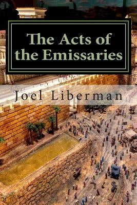 The Acts of the Emissaries: Practical Sermons on the Spirit-filled Birth & Explosive Growth of Messianic Judaism by Liberman, Joel