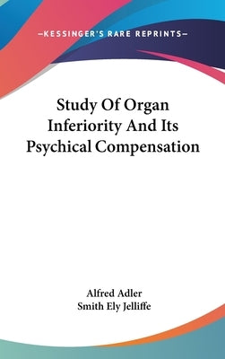 Study Of Organ Inferiority And Its Psychical Compensation by Adler, Alfred