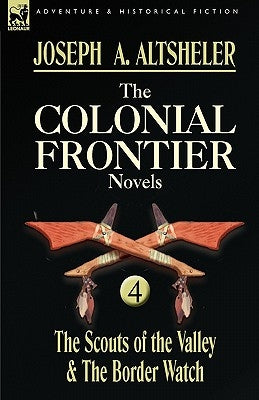 The Colonial Frontier Novels: 4-The Scouts of the Valley & the Border Watch by Altsheler, Joseph a.
