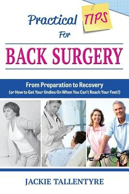 Practical Tips for Back Surgery: From Preparation to Recovery (or How to Get Your Undies on When You Can't Reach Your Feet!) by Tallentyre, Jackie