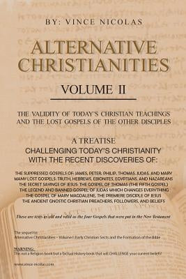Alternative Christianities Volume Ii: The Validity of Today's Christian Teachings and the Lost Gospels of the Other Disciples by Nicolas, Vince