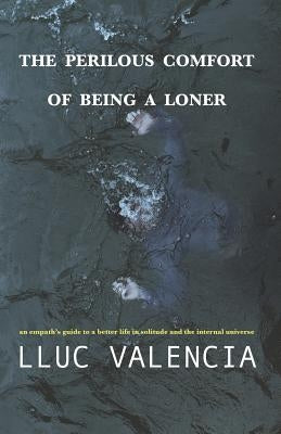 The Perilous Comfort of Being a Loner: An Empath's Guide to a Better Life in Solitude and the Internal Universe by Valencia, Lluc