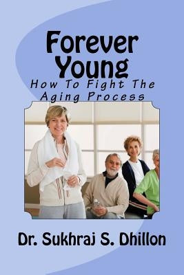 Forever Young: How To Fight The Aging Process by Dhillon, Sukhraj S.