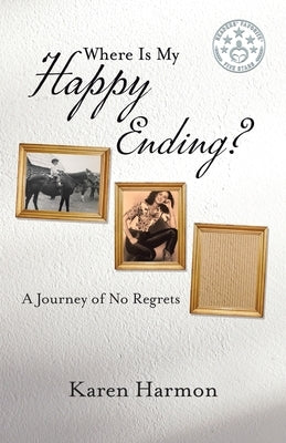 Where Is My Happy Ending?: A Journey of No Regrets by Harmon, Karen