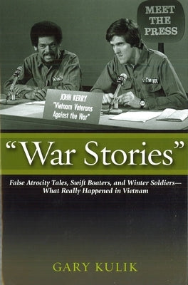 War Stories: False Atrocity Tales, Swift Boaters, and Winter Soldiers--What Really Happened in Vietnam by Kulik, Gary