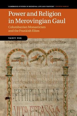 Power and Religion in Merovingian Gaul: Columbanian Monasticism and the Frankish Elites by Fox, Yaniv