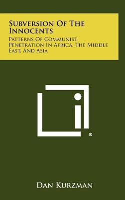 Subversion of the Innocents: Patterns of Communist Penetration in Africa, the Middle East, and Asia by Kurzman, Dan