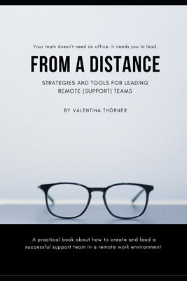 From a Distance. A Practical Guide to Remote Leadership: A practical book about how to create and lead a successful support team in a remote work envi by Thörner, Valentina
