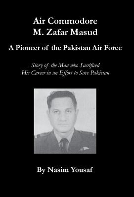 Air Commodore M. Zafar Masud - A Pioneer of the Pakistan Air Force by Yousaf, Nasim