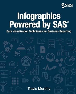 Infographics Powered by SAS: Data Visualization Techniques for Business Reporting by Murphy, Travis