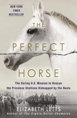 The Perfect Horse: The Daring U.S. Mission to Rescue the Priceless Stallions Kidnapped by the Nazis by Letts, Elizabeth