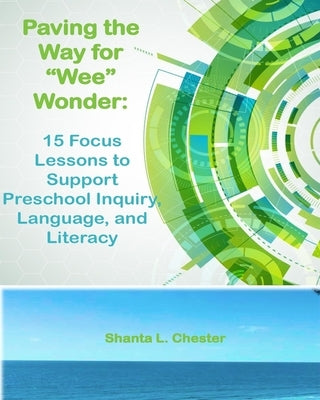 Paving the Way for "Wee" Wonder: 15 Focus Lessons to Support Preschool Inquiry, Language, and Literacy by Chester, Shanta L.