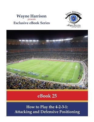 How to Play the 4-2-3-1: Attacking and Defensive Positioning by Harrison, Wayne
