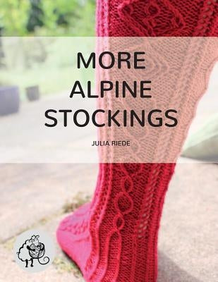 More Alpine Stockings: More Knitting Patterns For Traditional Alpine Socks & Stockings by Riede, Julia
