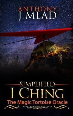 'Simplified I Ching': The magic tortoise oracle by Mead, Anthony Joseph