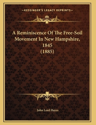 A Reminiscence Of The Free-Soil Movement In New Hampshire, 1845 (1885) by Hayes, John Lord