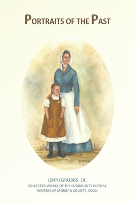 Portraits of the Past: Collected Works of the Community History Writers of Morgan County, Colo. by Keenan, Barb