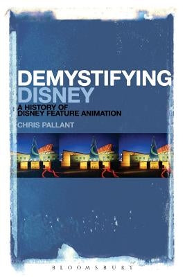 Demystifying Disney: A History of Disney Feature Animation by Pallant, Chris