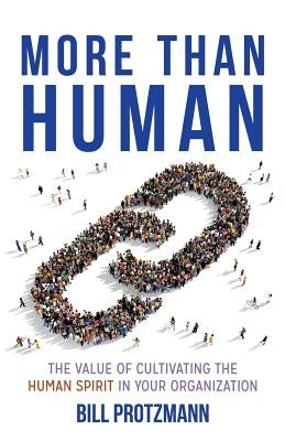 More Than Human: The Value of Cultivating the Human Spirit in Your Organization by Protzmann, Bill