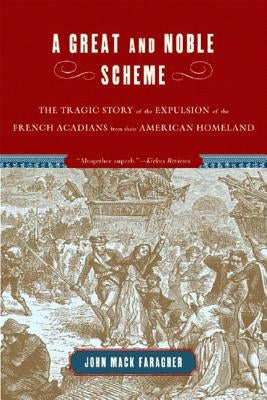 A Great and Noble Scheme: The Tragic Story of the Expulsion of the French Acadians from Their American Homeland by Faragher, John Mack