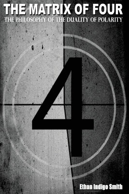 The Matrix of Four The Philosophy of The Duality of Polarity by Smith, Ethan Indigo