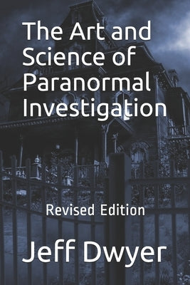 The Art and Science of Paranormal Investigation: Revised Edition by Dwyer, Jeff J.