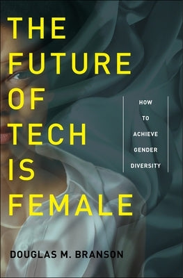 The Future of Tech Is Female: How to Achieve Gender Diversity by Branson, Douglas M.
