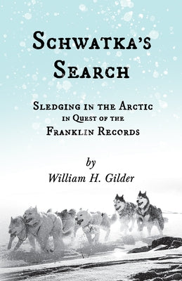 Schwatka's Search - Sledging in the Arctic in Quest of the Franklin Records by Gilder, William H.