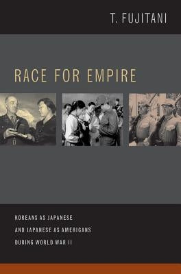 Race for Empire: Koreans as Japanese and Japanese as Americans During World War II by Fujitani, Takashi