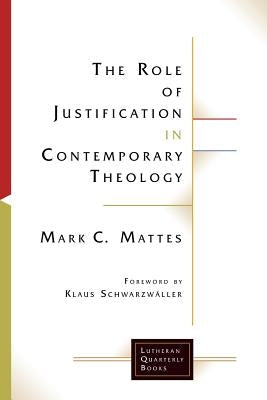 The Role of Justification in Contemporary Theology by Mattes, Mark C.