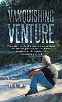 Vanquishing Venture: Poems About Freedom from Drug and Alcohol Abuse, Love of Nature, Patriotism, the Virus, Travels, Evangelism, and Findi by Nee, Tim