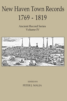 New Haven Town Records, 1769 - 1819: Ancient Record Series Vol. IV by Malia, Peter J.
