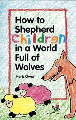 How to Shepherd Children in a World Full of Wolves by Owen, Herb