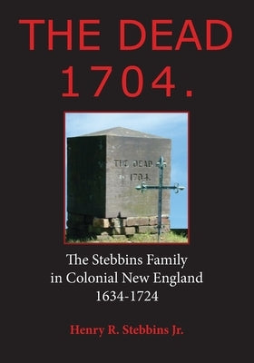 The Dead 1704.: The Stebbins Family in Colonial New England 1634 - 1724 by Stebbins Jr, Henry R.